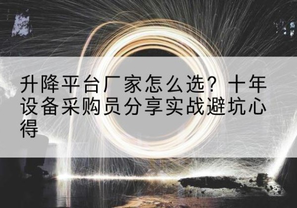淮北升降平台厂家-怎么选？十年设备采购员分享实战避坑心得